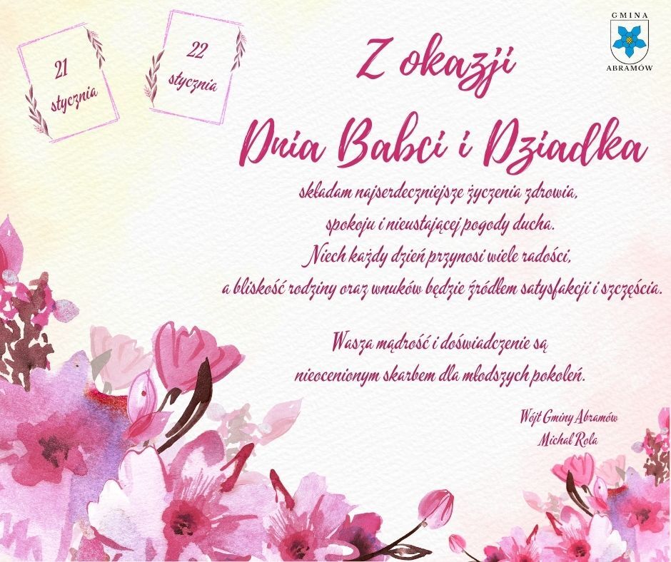 Kwiatowa karta z życzeniami z okazji Dnia Babci i Dziadka. Zawiera życzenia zdrowia, spokoju oraz ciepła rodzinnego. Na g&oacute;rze daty 21 i 22 stycznia oraz herb Gminy Abram&oacute;w. W&oacute;jt Michał Rola.