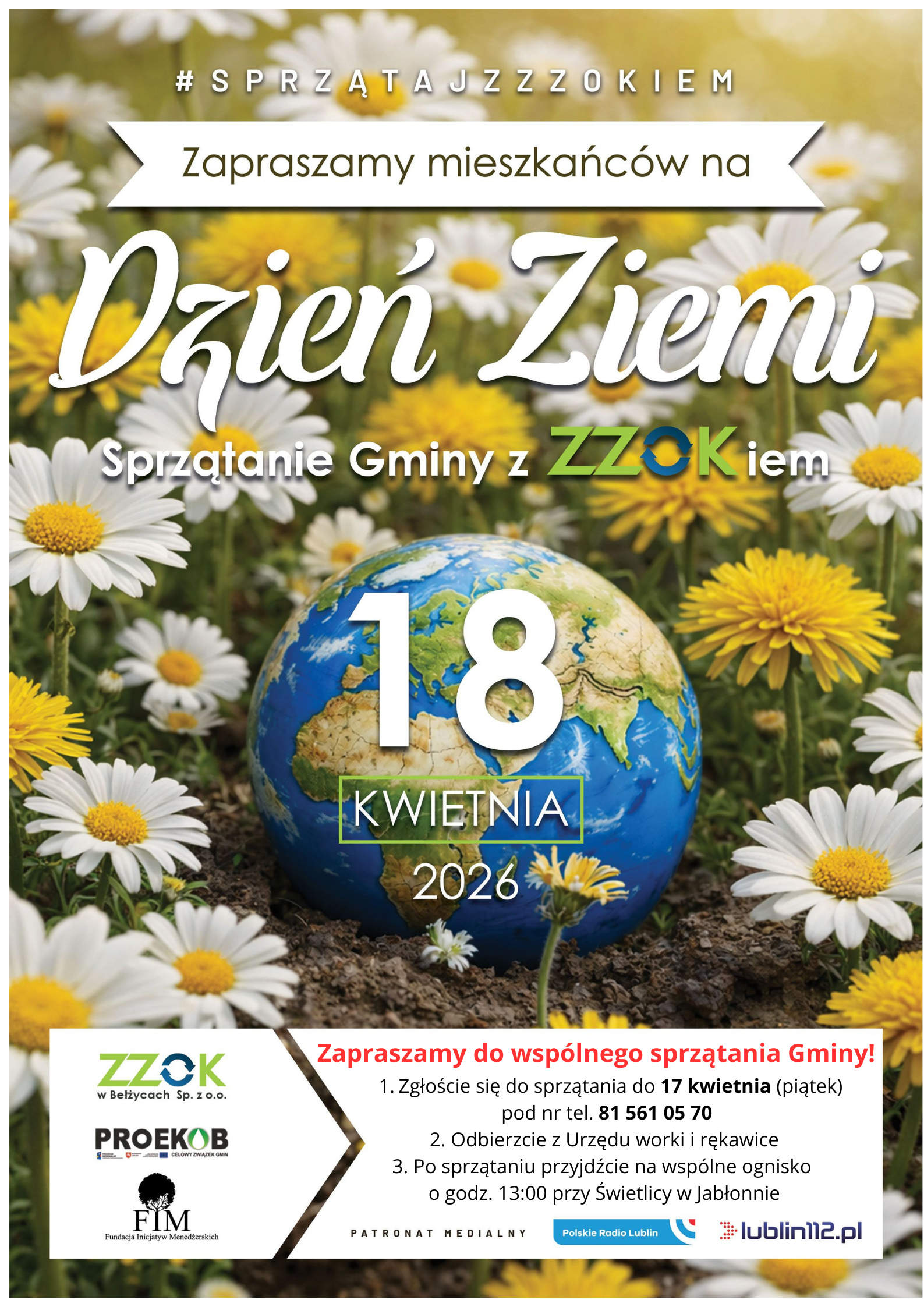Plakat informacyjny o akcji sprzątania z motywem kwiatów i globusem leżącym na ziemi wśród białych stokrotek i żółtych kwiatów. Na środku dużymi literami widnieje napis „Dzień Ziemi”, a poniżej data „18 KWIETNIA 2026”.  Tekst na plakacie (verbatim): #SPRZĄTAJZZZOKIEM Zapraszamy mieszkańców na Dzień Ziemi Sprzątanie Gminy z ZZOK iem 18 KWIETNIA 2026  Zapraszamy do wspólnego sprzątania Gminy! 1. Zgłoście się do sprzątania do 17 kwietnia (piątek) pod nr tel. 81 561 05 70 2. Odbierzcie z Urzędu worki i rękawice 3. Po sprzątaniu przyjdźcie na wspólne ognisko o godz. 13:00 przy Świetlicy w Jabłonnie  ZZOK w Bełżycach Sp. z o.o. PROEKOB FIM Fundacja Inicjatyw Menedżerskich  PATRONAT MEDIALNY Polskie Radio Lublin lublin112.pl