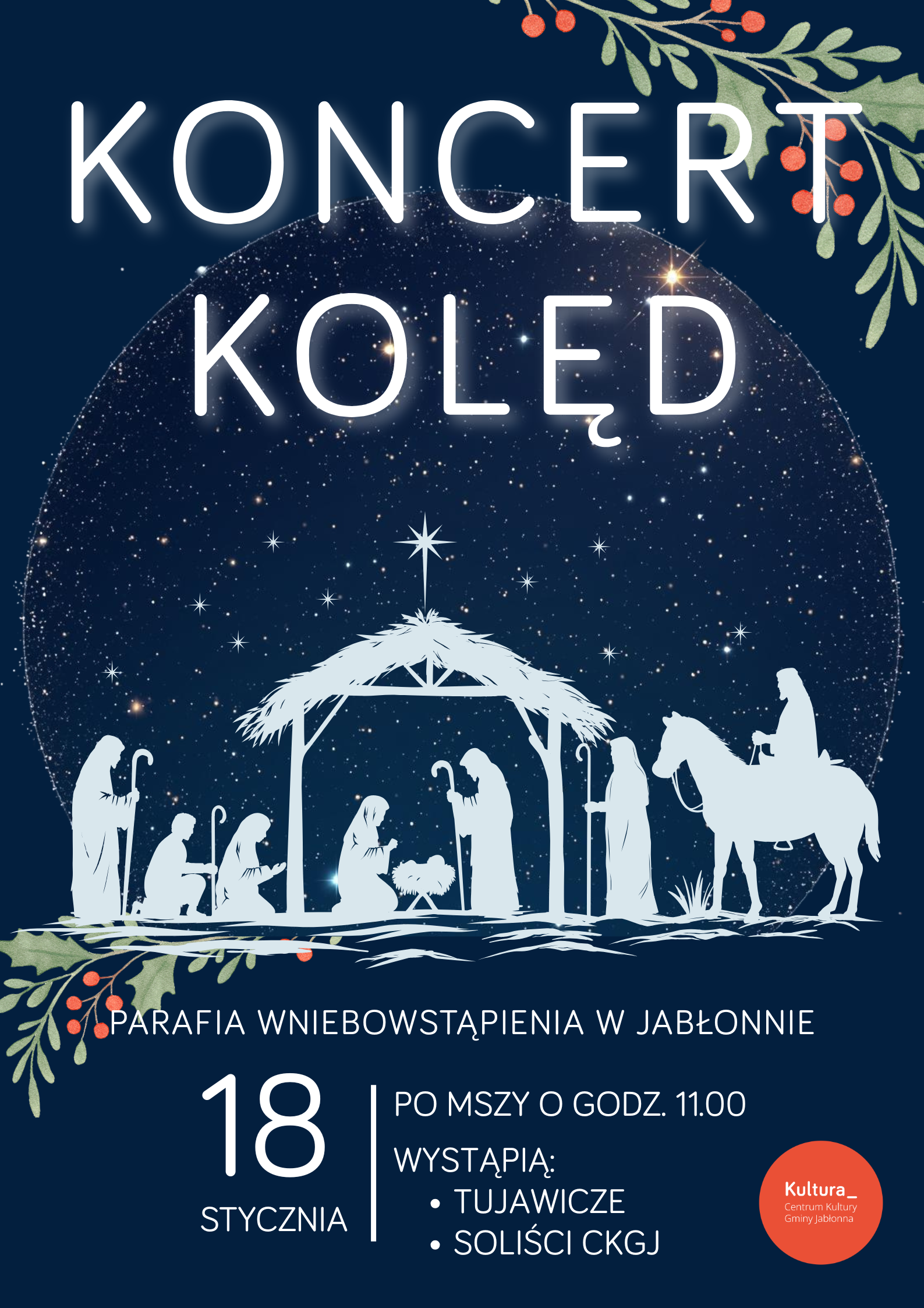 Plakat wydarzenia. Na granatowym tle znajduje się jasny, rysunkowy motyw szopki betlejemskiej z postaciami Świętej Rodziny, pasterzy, Trzech Króli oraz zwierząt. Nad szopką świeci gwiazda betlejemska. W górnej części duży, jasny napis: KONCERT KOLĘD. Po bokach ozdobne gałązki z czerwonymi jagodami.  Pod szopką znajduje się tekst: PARAFIA WNIEBOWSTĄPIENIA W JABŁONNIE  Niżej informacja: 18 STYCZNIA | PO MSZY O GODZ. 11.00 WYSTĄPIĄ: • TUJAWICZE • SOLIŚCI CKGJ  W prawym dolnym rogu znajduje się pomarańczowe kółko z napisem: Kultura_ Centrum Kultury Gminy Jabłonna