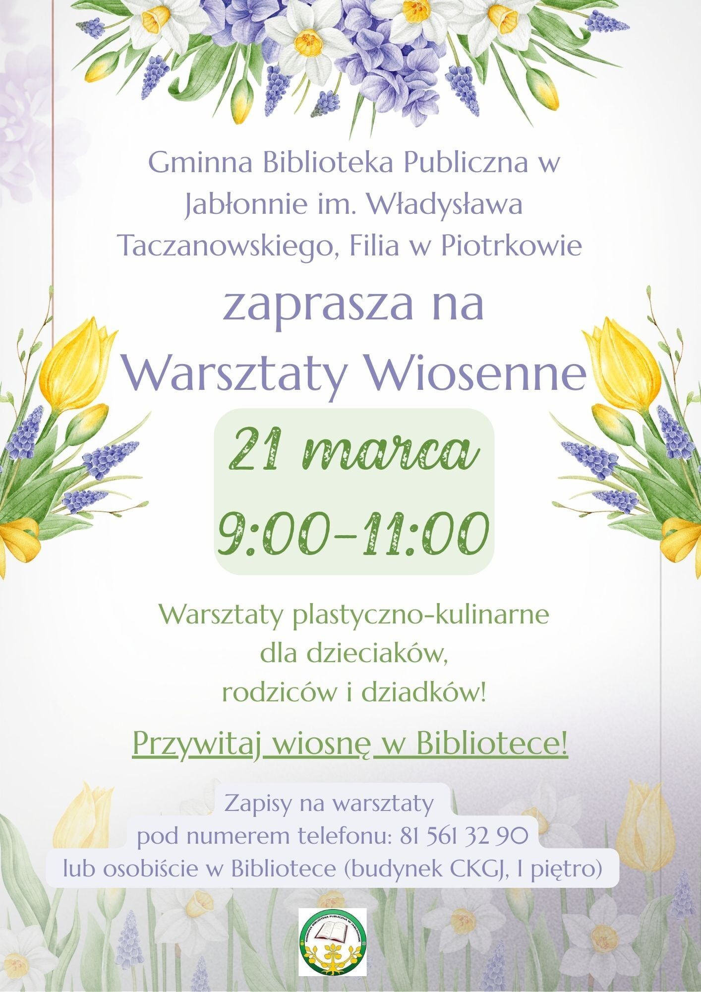 Plakat informacyjny z motywami wiosennych kwiatów (żółte tulipany, białe żonkile/narcyzy, fioletowe kwiaty), na jasnym tle.  Tekst na plakacie: Gminna Biblioteka Publiczna w Jabłonnie im. Władysława Taczanowskiego, Filia w Piotrkowie zaprasza na Warsztaty Wiosenne 21 marca 9:00-11:00 Warsztaty plastyczno-kulinarne dla dzieciaków, rodziców i dziadków! Przywitaj wiosnę w Bibliotece! Zapisy na warsztaty pod numerem telefonu: 81 561 32 90 lub osobiście w Bibliotece (budynek CKGJ, I piętro)