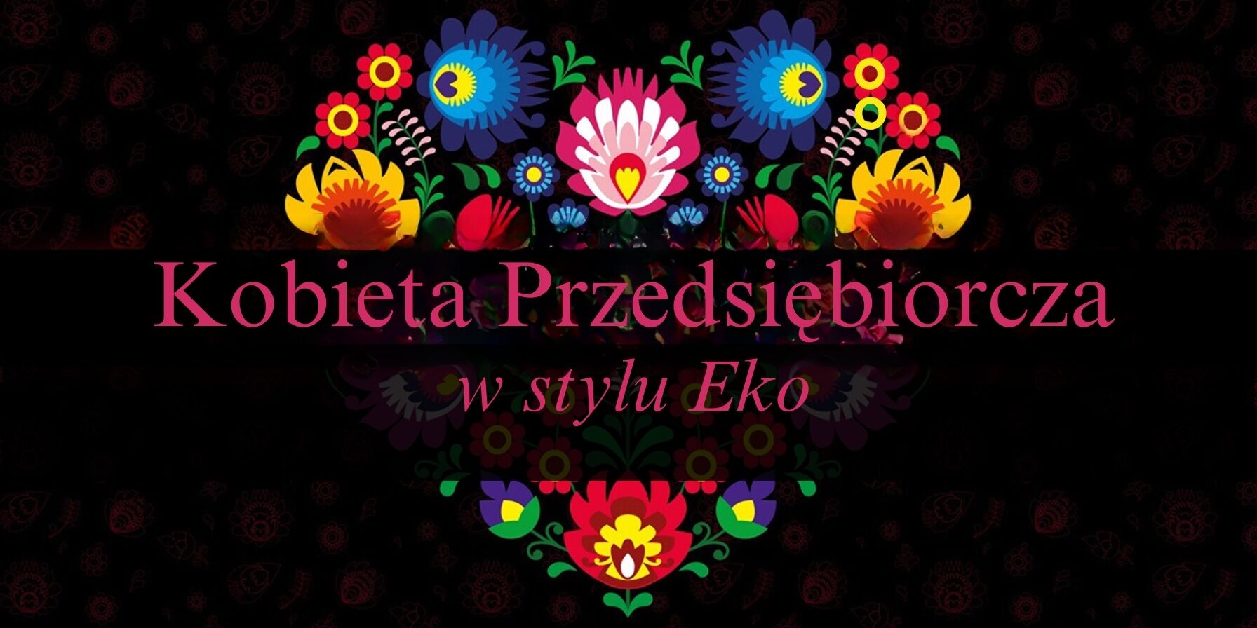Grafika z napisem "Kobieta Przedsiębiorcza w stylu Eko" otoczonym przez symetryczny wzór z kolorowych kwiatów i liści na ciemnym tle.