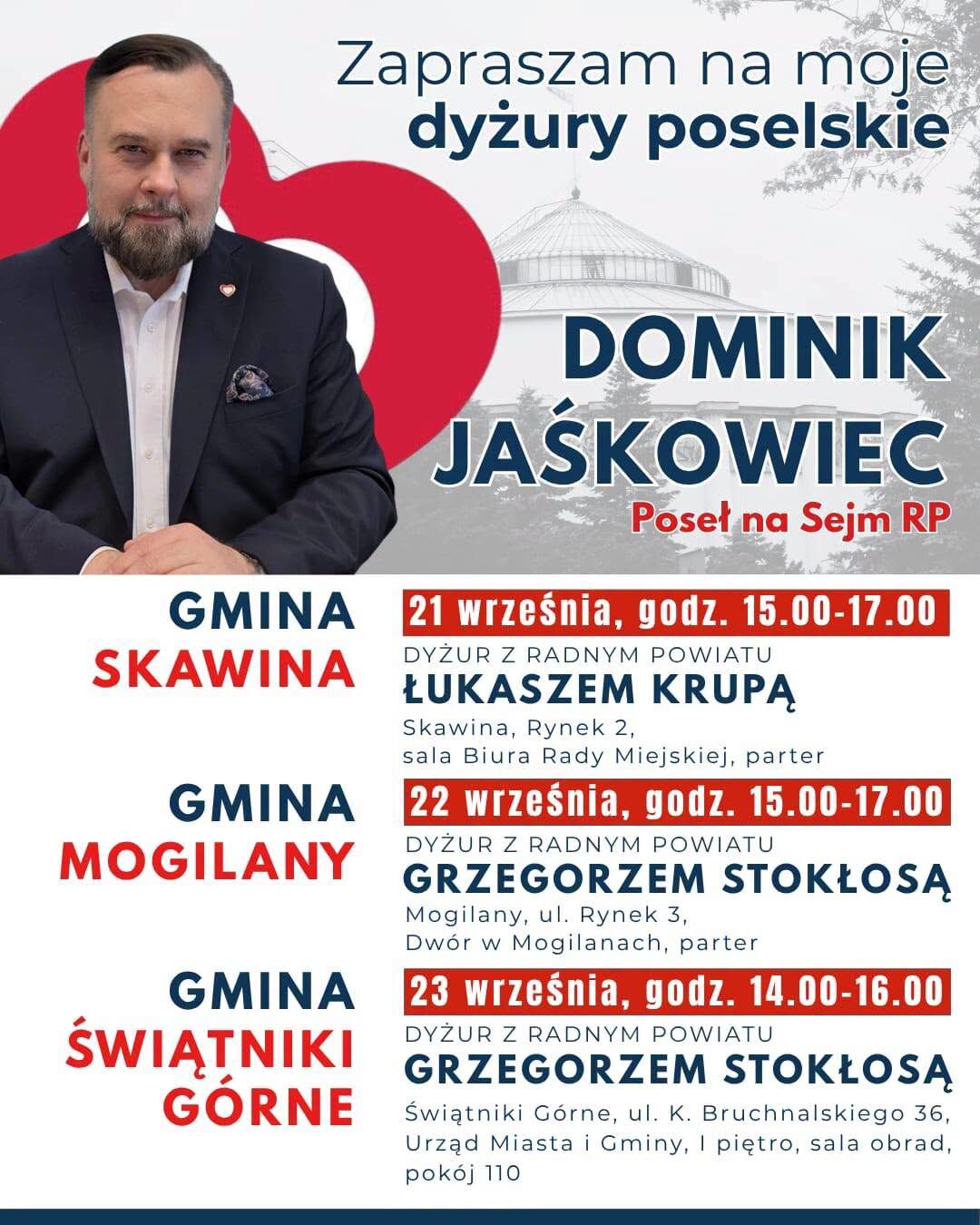 Plakat zapraszający na dyżury poselskie Posła na Sejm RP Dominika Jaśkowiaka. Gmina Skawina: 21 września, godz. 15:00-17:00, dyżur z radnym powiatu Łukaszem Krupą, Skawina Rynek 2, sala Biura Rady Miejskiej, parter. Gmina Mogilany: 22 września godz. 15:00-17:00, dyżur z radnym powiatu Grzegorzem Stokłosą, Mogilany, ul. Rynek 3, Dwór w Mogilanach, parter. Gmina Świątniki Górne: 23 września, godz. 14:00-16:00, dyżur z radnym powiatu Grzegorzem Stokłosą, Światniki Górne, ul. Bruchnalskiego 36, Urząd Miasta i Gminy, I piętro, sala obrad.