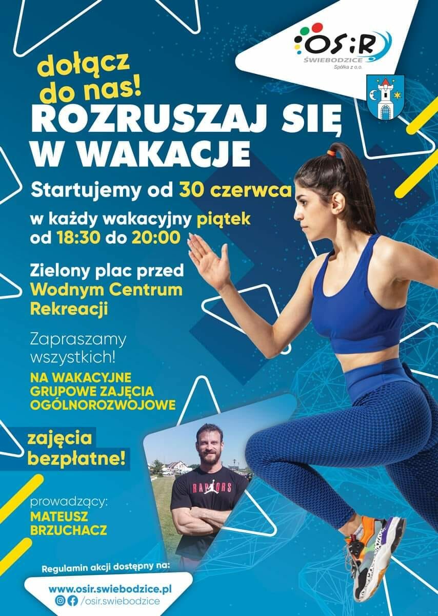 Dołącz do nas! OSiR Świebodzice Spółka z o.o. Rozruszaj się w wakacje. Startujemy od 30 czerwca w każdy wakacyjny piątek od 18:30 do 20:0, zielony plac przed Wodnym Centrum Rekreacji. Zapraszamy wszystkich na wakacyjne grupowe zajęcia ogólnorozwojowe.Bezpłatne! prowadzący: Mateusz Brzuchacz regulamin akcji dostępny na: www.osir.swiebodzice.pl