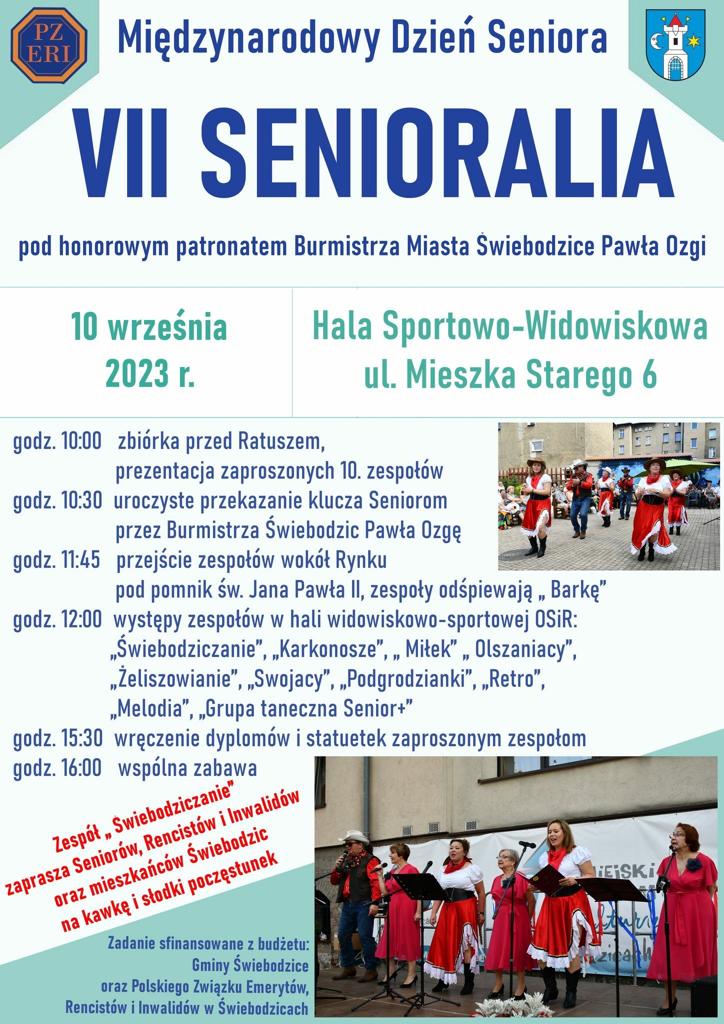  VII SENIORALIA pod honorowym patronatem Burmistrza Miasta Świebodzice Pawła Ozgi 10 września 2023 r. godz. 10:00 zbiórka przed Ratuszem, Hala Sportowo-Widowiskowa ul. Mieszka Starego 6 prezentacja zaproszonych 10. Zespołów godz. 10:30 uroczyste przekazanie klucza Seniorom przez Burmistrza Świebodzic Pawła Ozgę godz. 11:45 przejście zespołów wokół Rynku pod pomnik św. Jana Pawła II, zespoły odśpiewają „, Barkę” godz. 12:00 występy zespołów w hali widowiskowo-sportowej OSiR: „Świebodziczanie