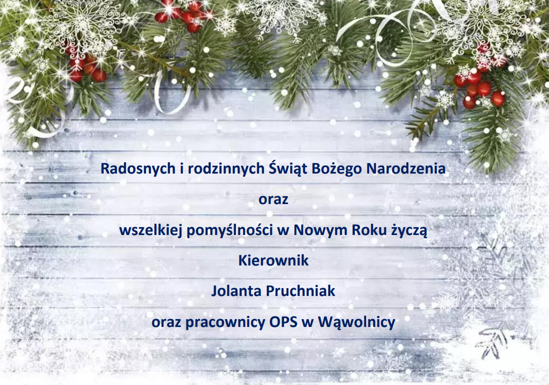 życzenia: Radosnych i rodzinnych Świąt Bożego Narodzenia
oraz
wszelkiej pomyślności w Nowym Roku życzą
Kierownik
Jolanta Pruchniak
oraz pracownicy OPS w Wąwolnicy