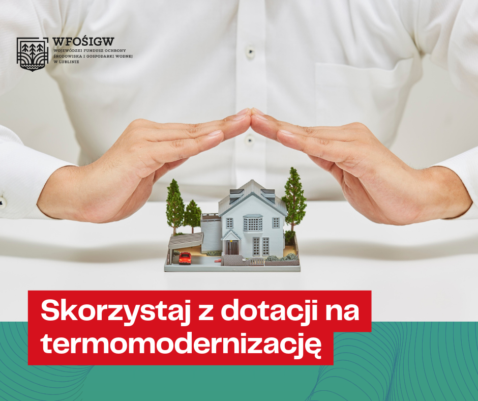 Na zdjęciu widać model domu otoczonego drzewami. Nad nim uniesione są dłonie osoby siedzącej w białej koszuli. W prawym dolnym rogu znajduje się napis "Skorzystaj z dotacji na termomodernizację".