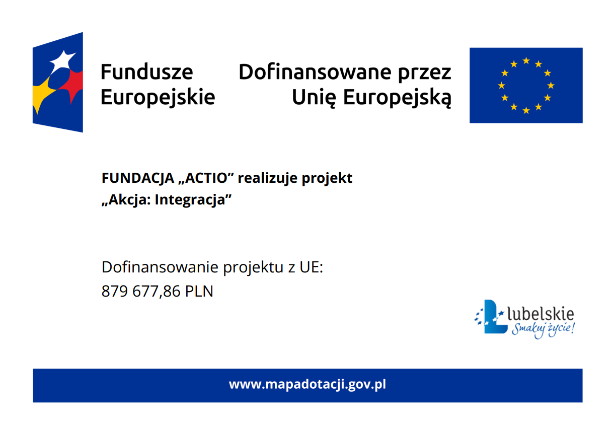 Fundusze Europejskie wspierają projekt &bdquo;Akcja: Integracja&rdquo; realizowany przez Fundację &bdquo;ACTIO&rdquo;. Dofinansowanie wynosi 879 677,86 PLN. Logo Lubelskie i odnośnik do mapadotacji.gov.pl.
